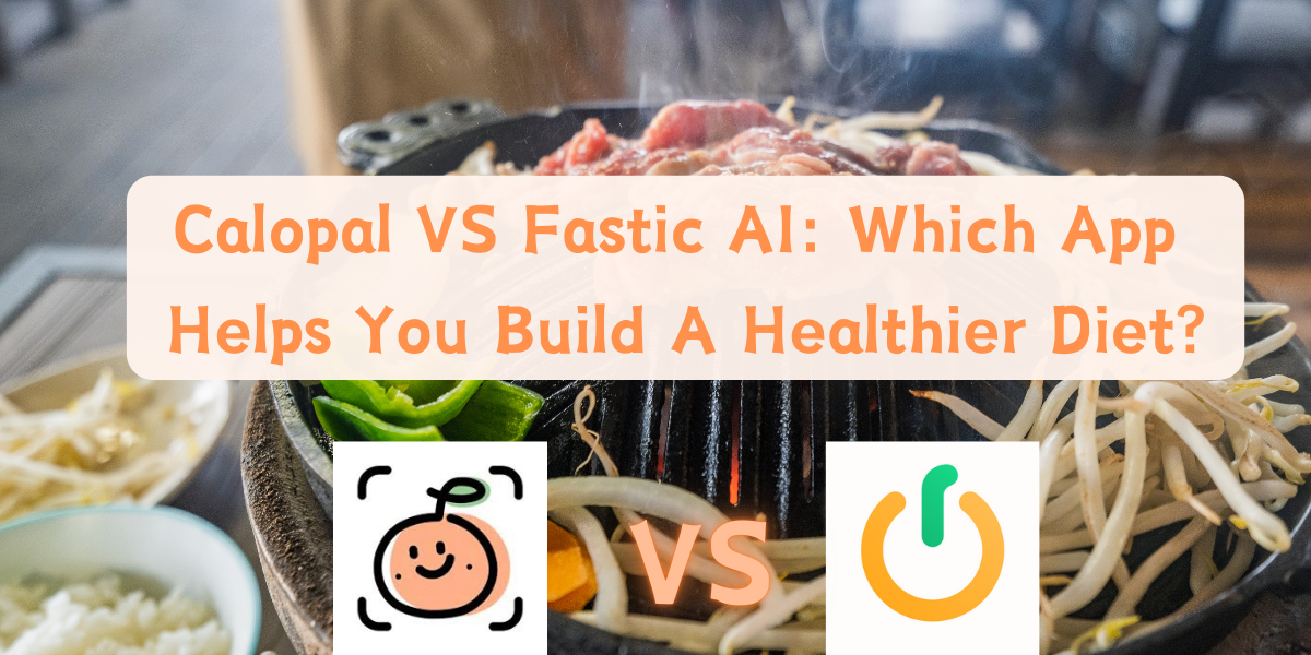 Calopal VS Fastic AI: Which App Helps You Build A Healthier Diet?